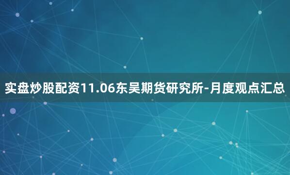 实盘炒股配资11.06东吴期货研究所-月度观点汇总