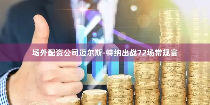 场外配资公司迈尔斯-特纳出战72场常规赛