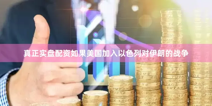 真正实盘配资如果美国加入以色列对伊朗的战争