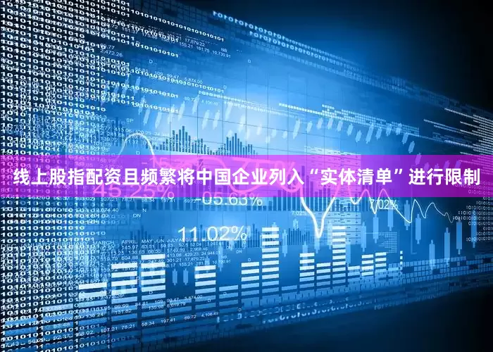 线上股指配资且频繁将中国企业列入“实体清单”进行限制