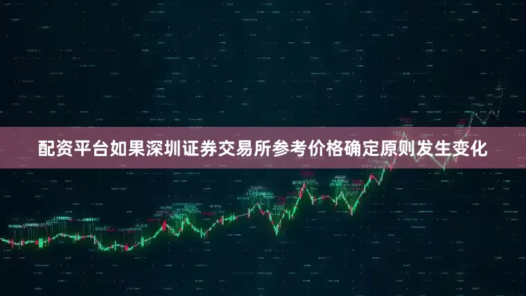 配资平台如果深圳证券交易所参考价格确定原则发生变化