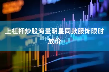 上杠杆炒股海量明星同款服饰限时放价
