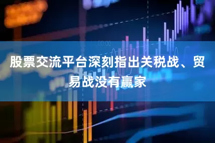 股票交流平台深刻指出关税战、贸易战没有赢家
