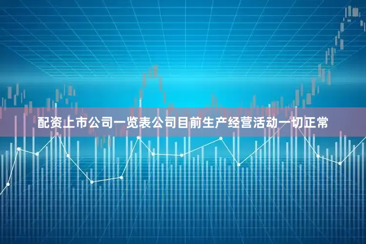 配资上市公司一览表公司目前生产经营活动一切正常