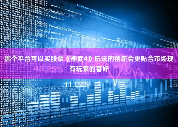 哪个平台可以买股票《神武4》玩法的创新会更贴合市场现有玩家的喜好
