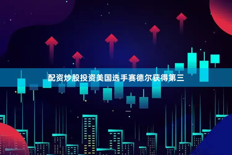 配资炒股投资美国选手赛德尔获得第三