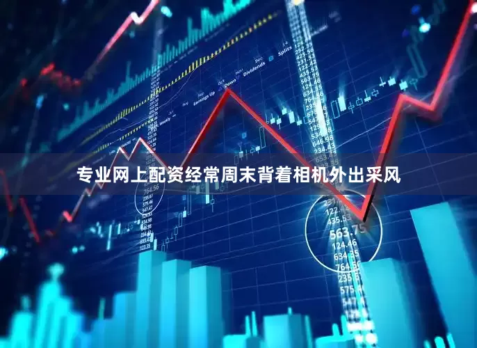 专业网上配资经常周末背着相机外出采风
