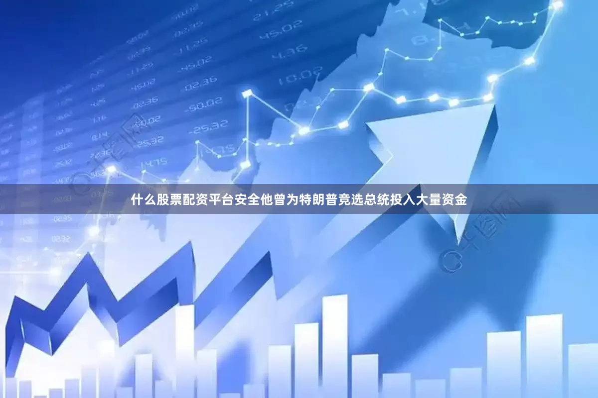 什么股票配资平台安全他曾为特朗普竞选总统投入大量资金