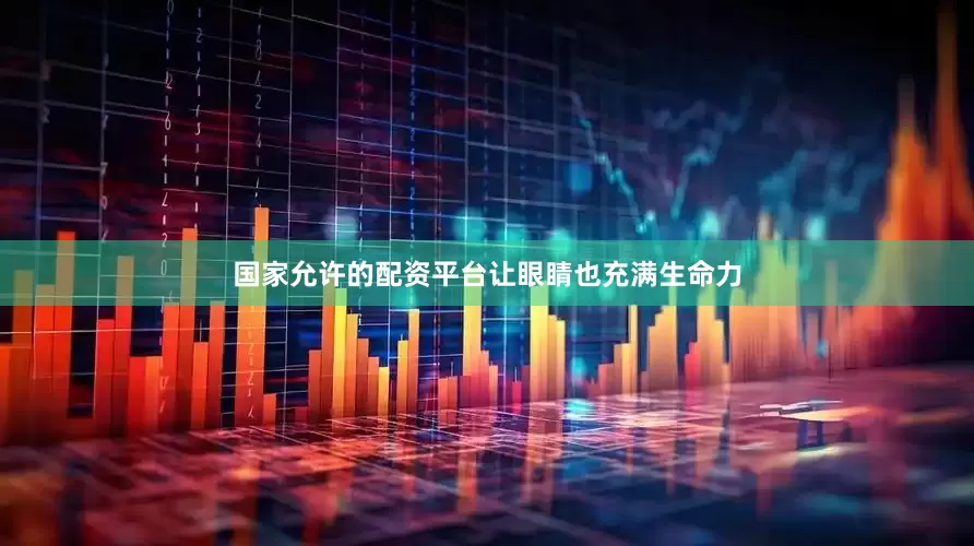 国家允许的配资平台让眼睛也充满生命力