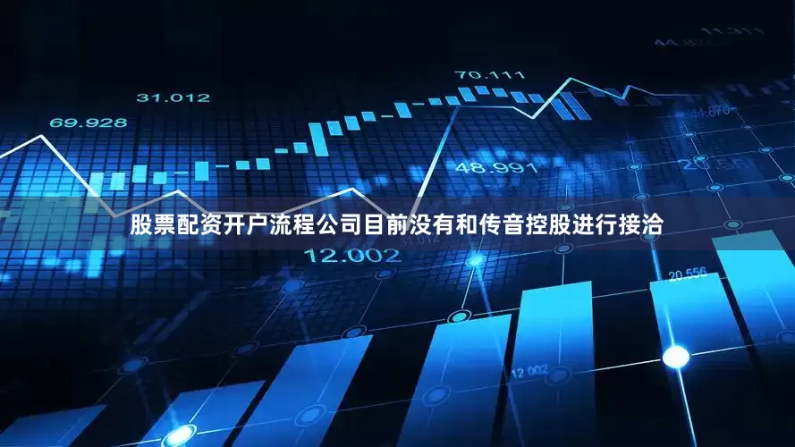 股票配资开户流程公司目前没有和传音控股进行接洽