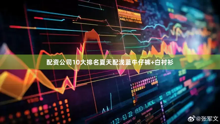 配资公司10大排名夏天配浅蓝牛仔裤+白衬衫