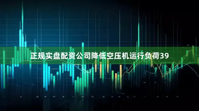 正规实盘配资公司降低空压机运行负荷39