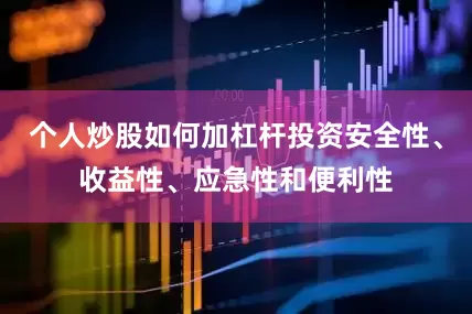 个人炒股如何加杠杆投资安全性、收益性、应急性和便利性