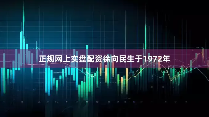 正规网上实盘配资徐向民生于1972年