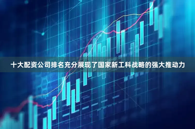 十大配资公司排名充分展现了国家新工科战略的强大推动力