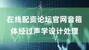 在线配资论坛官网音箱体经过声学设计处理