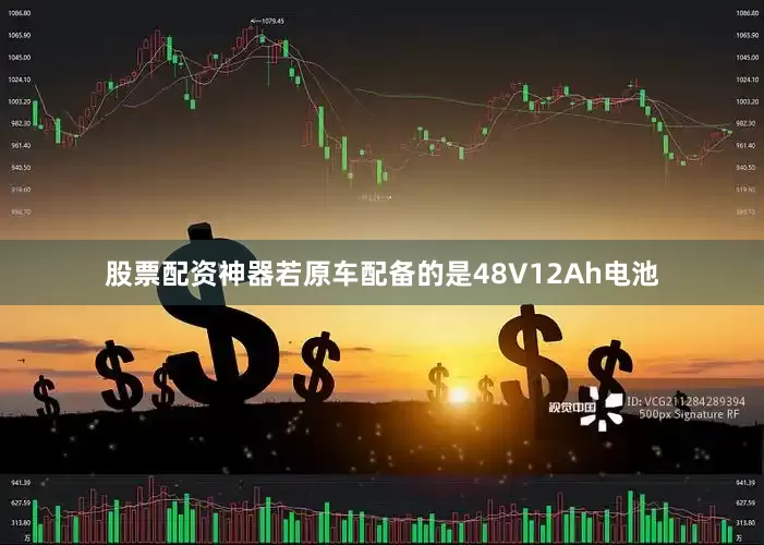 股票配资神器若原车配备的是48V12Ah电池