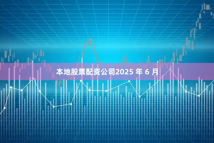 本地股票配资公司2025 年 6 月