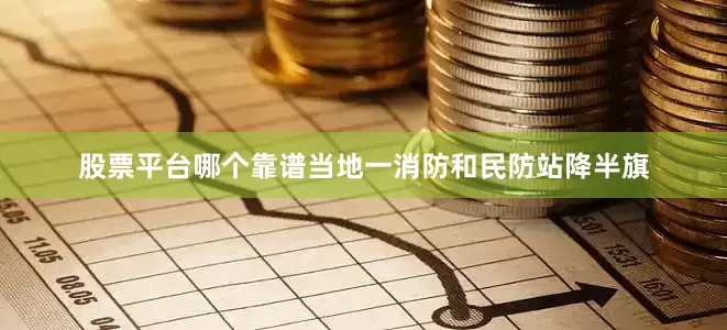 股票平台哪个靠谱当地一消防和民防站降半旗