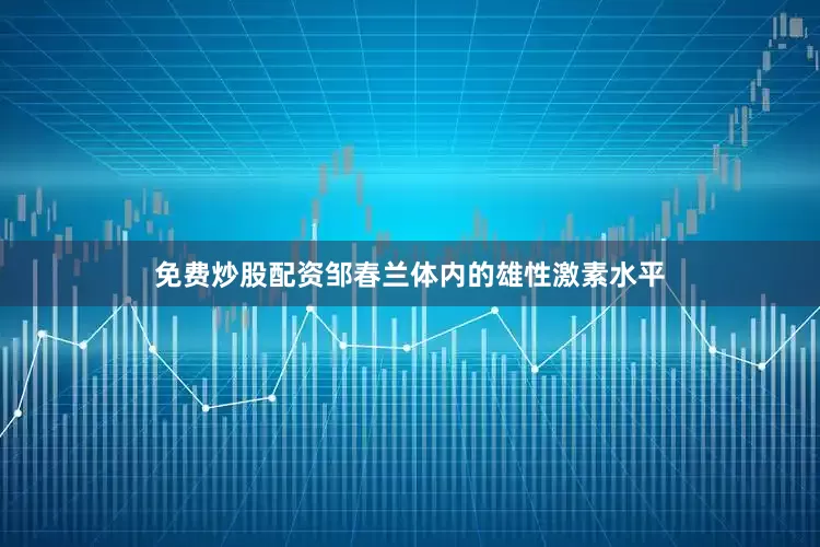 免费炒股配资邹春兰体内的雄性激素水平