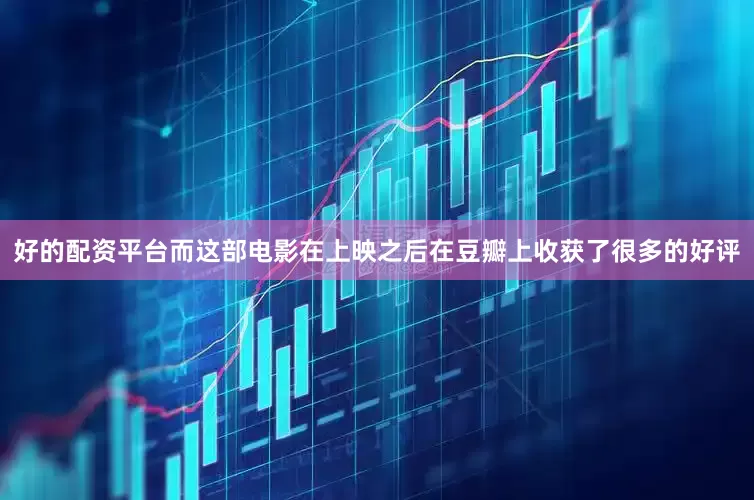 好的配资平台而这部电影在上映之后在豆瓣上收获了很多的好评