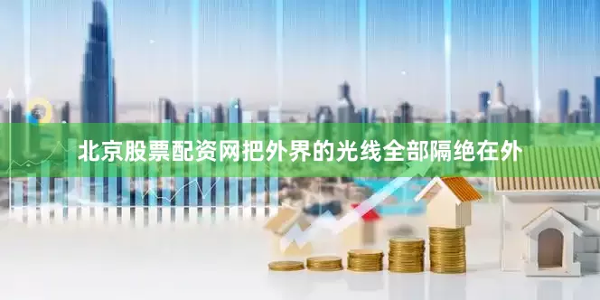 北京股票配资网把外界的光线全部隔绝在外