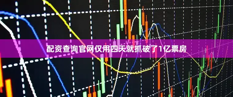 配资查询官网仅用四天就抓破了1亿票房