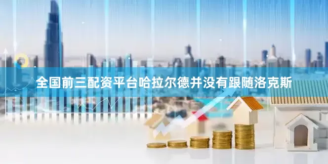 全国前三配资平台哈拉尔德并没有跟随洛克斯