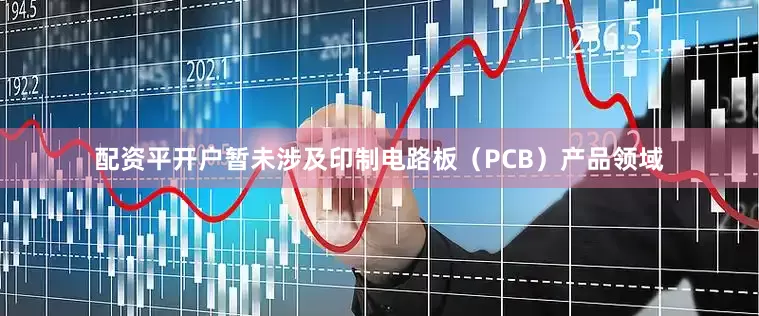 配资平开户暂未涉及印制电路板（PCB）产品领域