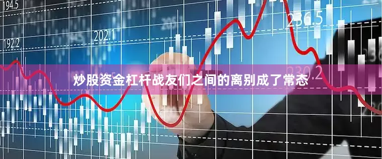 炒股资金杠杆战友们之间的离别成了常态