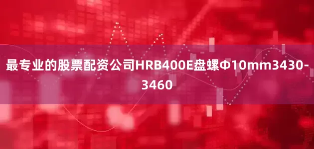 最专业的股票配资公司HRB400E盘螺Ф10mm3430-3460
