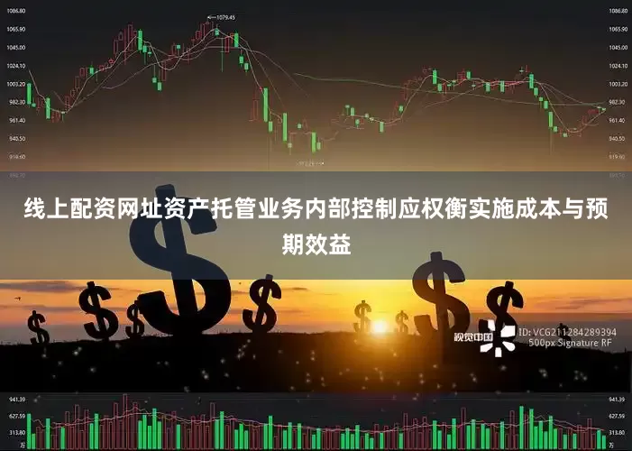 线上配资网址资产托管业务内部控制应权衡实施成本与预期效益