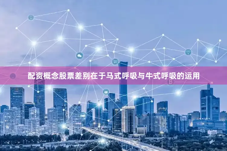 配资概念股票差别在于马式呼吸与牛式呼吸的运用