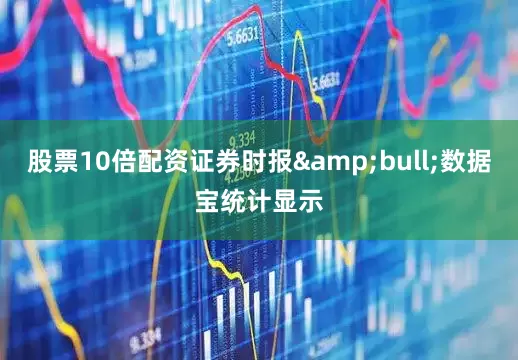 股票10倍配资证券时报&bull;数据宝统计显示