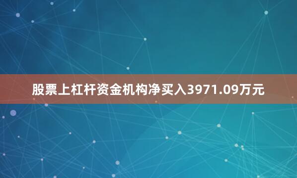 股票上杠杆资金机构净买入3971.09万元