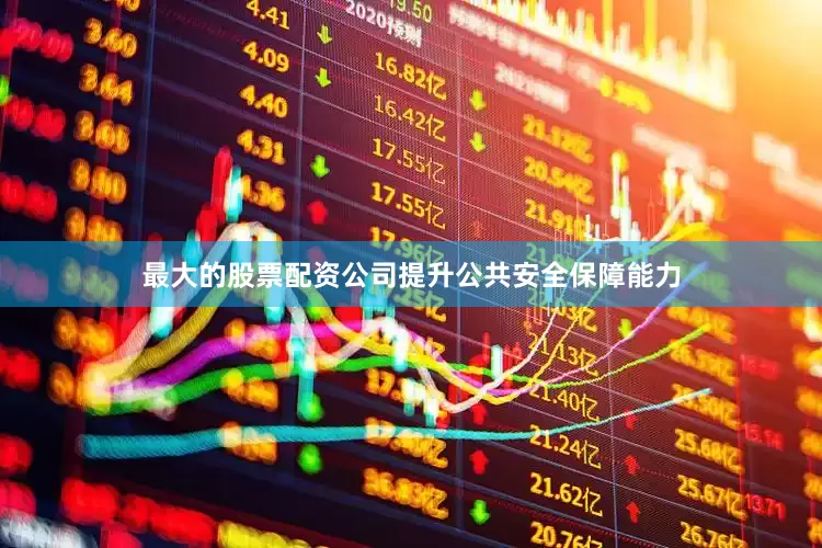 最大的股票配资公司提升公共安全保障能力