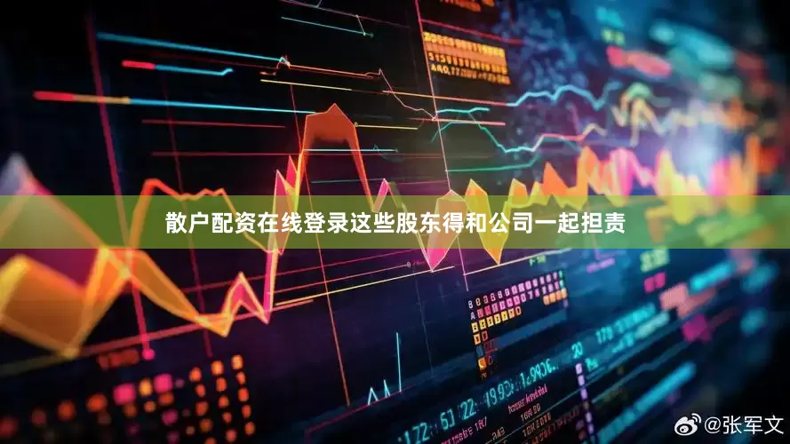 散户配资在线登录这些股东得和公司一起担责